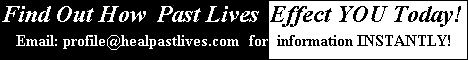 Are You Being Harmed By Your Past Lives? Find Out by Emailing profile@healpastlives.com. Get all the Facts Emailed to you in about 60 seconds by our autoresponder!